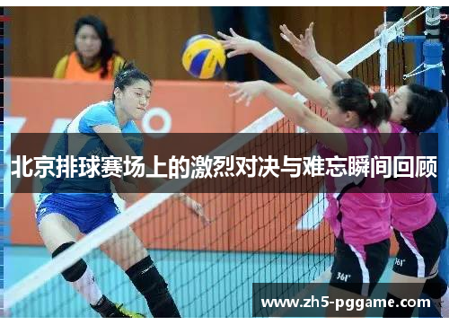 北京排球赛场上的激烈对决与难忘瞬间回顾