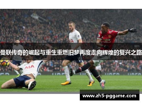 曼联传奇的崛起与重生重燃旧梦再度走向辉煌的复兴之路