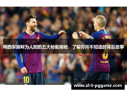 梅西家庭鲜为人知的五大秘密揭秘，了解你所不知道的背后故事