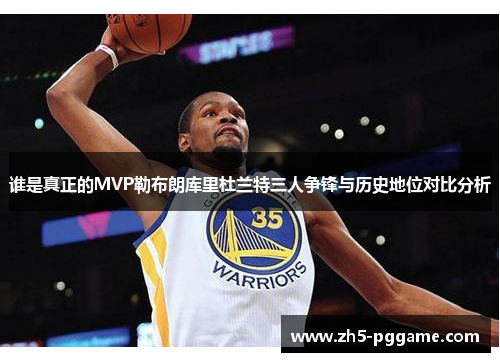 谁是真正的MVP勒布朗库里杜兰特三人争锋与历史地位对比分析