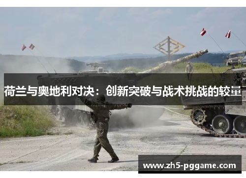 荷兰与奥地利对决：创新突破与战术挑战的较量