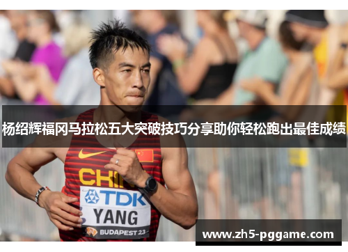 杨绍辉福冈马拉松五大突破技巧分享助你轻松跑出最佳成绩
