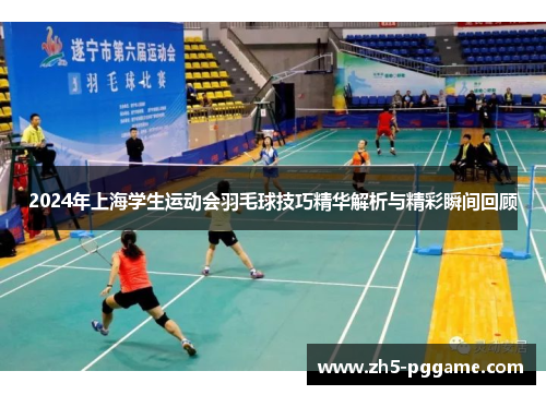 2024年上海学生运动会羽毛球技巧精华解析与精彩瞬间回顾