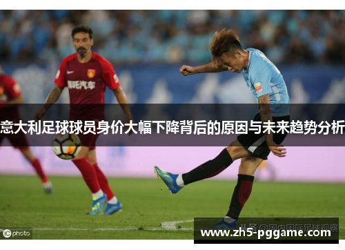 意大利足球球员身价大幅下降背后的原因与未来趋势分析