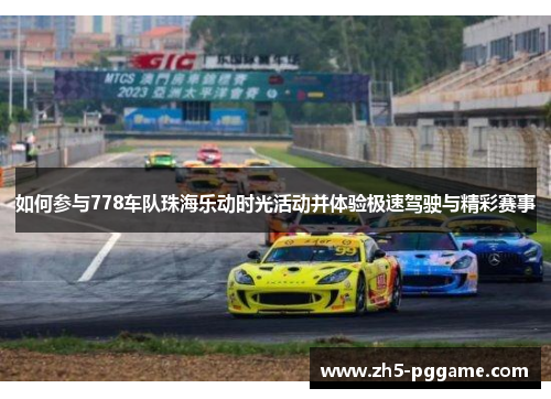 如何参与778车队珠海乐动时光活动并体验极速驾驶与精彩赛事