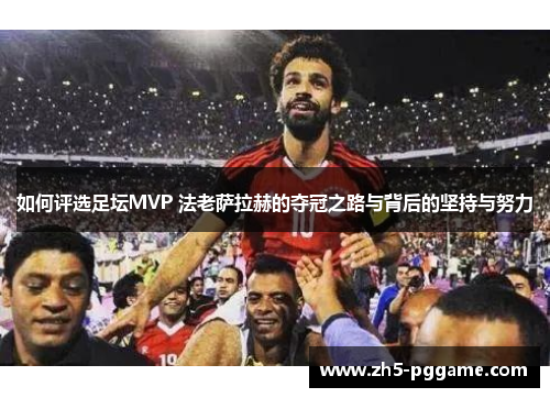 如何评选足坛MVP 法老萨拉赫的夺冠之路与背后的坚持与努力
