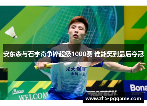 安东森与石宇奇争锋超级1000赛 谁能笑到最后夺冠