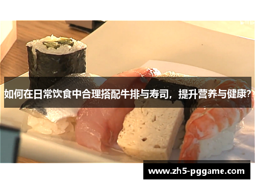 如何在日常饮食中合理搭配牛排与寿司，提升营养与健康？
