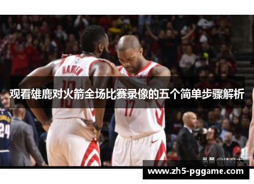 观看雄鹿对火箭全场比赛录像的五个简单步骤解析