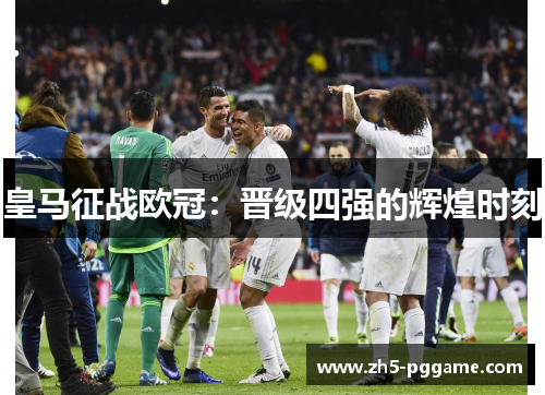 皇马征战欧冠：晋级四强的辉煌时刻
