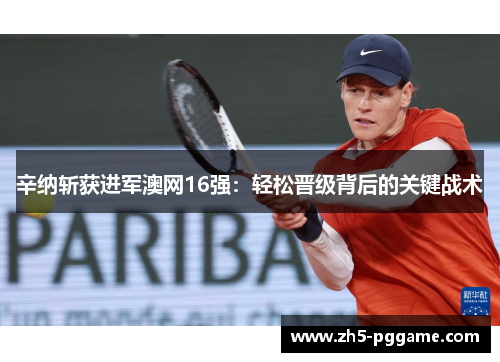 辛纳斩获进军澳网16强：轻松晋级背后的关键战术