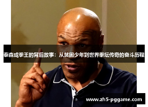 泰森成拳王的背后故事：从贫困少年到世界拳坛传奇的奋斗历程