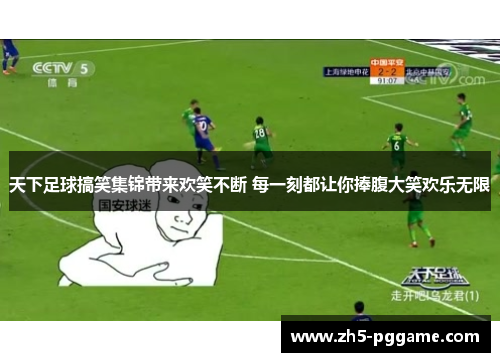 天下足球搞笑集锦带来欢笑不断 每一刻都让你捧腹大笑欢乐无限