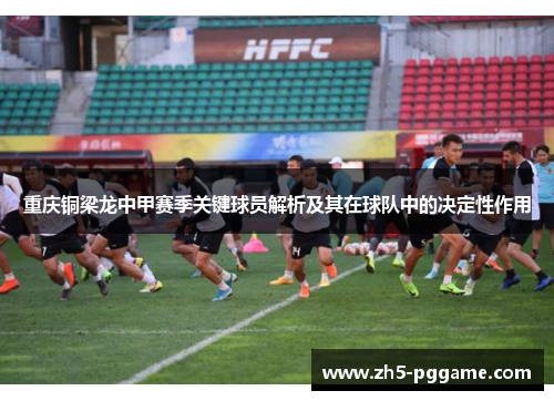 重庆铜梁龙中甲赛季关键球员解析及其在球队中的决定性作用