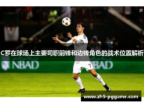 C罗在球场上主要司职前锋和边锋角色的战术位置解析