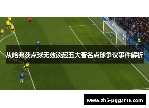 从哈弗茨点球无效谈起五大著名点球争议事件解析