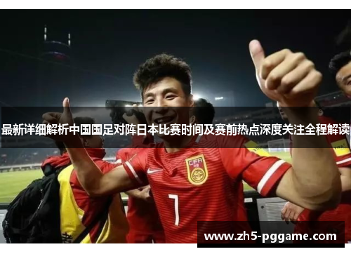 最新详细解析中国国足对阵日本比赛时间及赛前热点深度关注全程解读