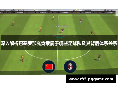 深入解析巴塞罗那究竟隶属于哪些足球队及其背后体系关系