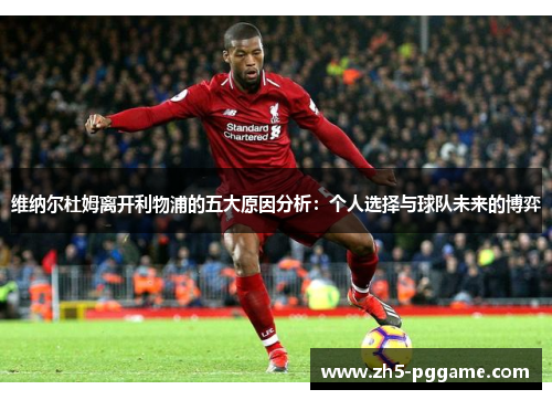 维纳尔杜姆离开利物浦的五大原因分析:个人选择与球队未来的博弈 维纳尔杜姆离开利物浦的五大原因分析:个人选择与球队未来的博弈