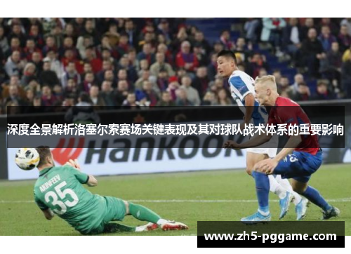 深度全景解析洛塞尔索赛场关键表现及其对球队战术体系的重要影响
