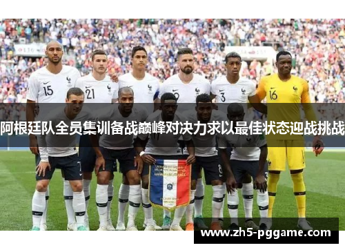 阿根廷队全员集训备战巅峰对决力求以最佳状态迎战挑战 阿根廷队全员集训备战巅峰对决力求以最佳状态迎战挑战