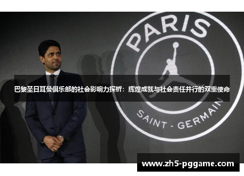 巴黎圣日耳曼俱乐部的社会影响力探析：辉煌成就与社会责任并行的双重使命