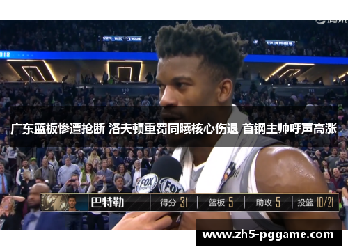 广东篮板惨遭抢断 洛夫顿重罚同曦核心伤退 首钢主帅呼声高涨