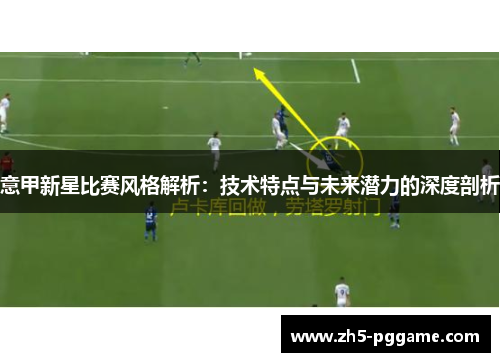 意甲新星比赛风格解析：技术特点与未来潜力的深度剖析
