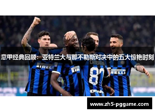 意甲经典回顾：亚特兰大与那不勒斯对决中的五大惊艳时刻