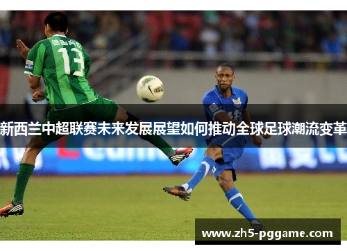新西兰中超联赛未来发展展望如何推动全球足球潮流变革