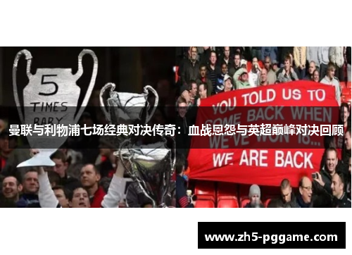 曼联与利物浦七场经典对决传奇：血战恩怨与英超巅峰对决回顾