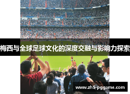 梅西与全球足球文化的深度交融与影响力探索