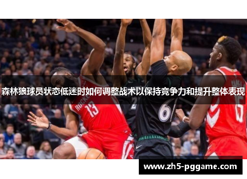 森林狼球员状态低迷时如何调整战术以保持竞争力和提升整体表现 森林狼球员状态低迷时如何调整战术以保持竞争力和提升整体表现