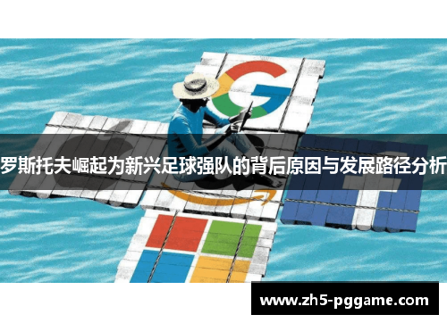罗斯托夫崛起为新兴足球强队的背后原因与发展路径分析