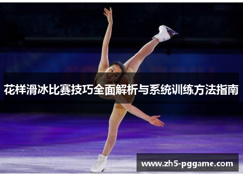 花样滑冰比赛技巧全面解析与系统训练方法指南