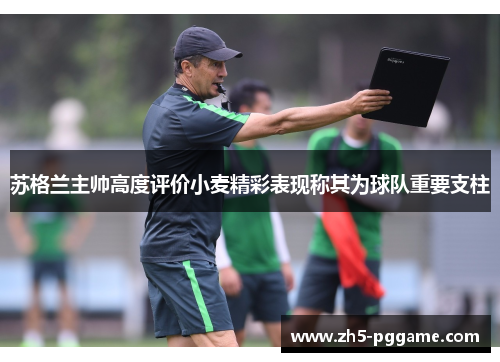 苏格兰主帅高度评价小麦精彩表现称其为球队重要支柱