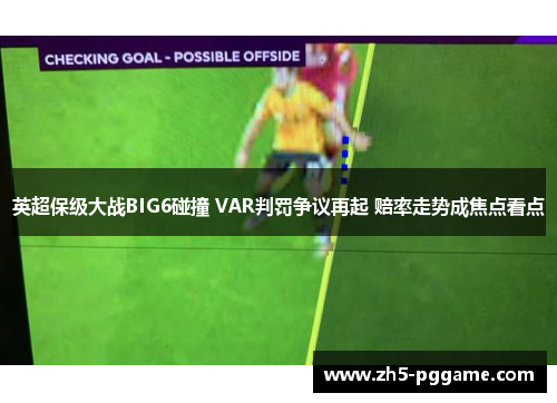 英超保级大战BIG6碰撞 VAR判罚争议再起 赔率走势成焦点看点