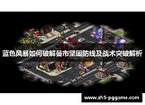 蓝色风暴如何破解曼市坚固防线及战术突破解析