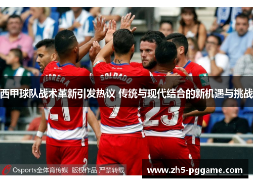 西甲球队战术革新引发热议 传统与现代结合的新机遇与挑战