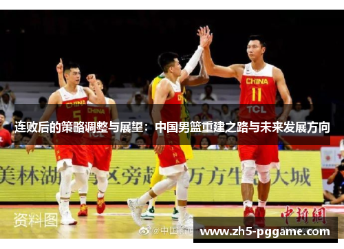 连败后的策略调整与展望：中国男篮重建之路与未来发展方向