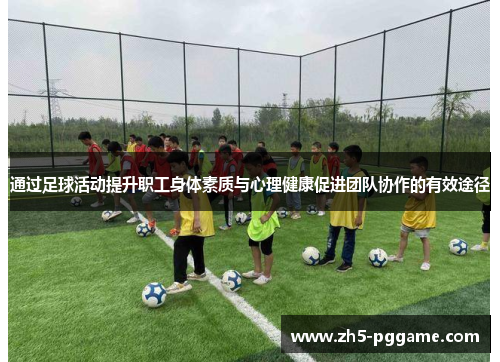 通过足球活动提升职工身体素质与心理健康促进团队协作的有效途径