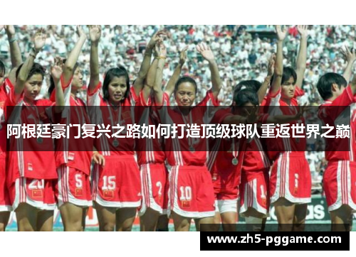 阿根廷豪门复兴之路如何打造顶级球队重返世界之巅