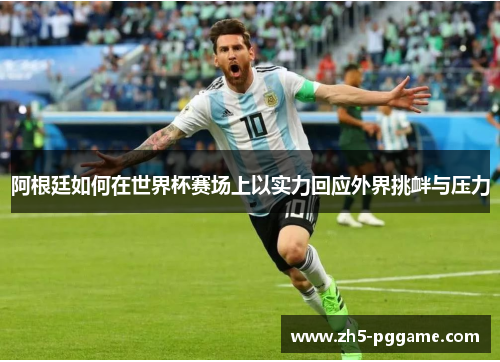 阿根廷如何在世界杯赛场上以实力回应外界挑衅与压力